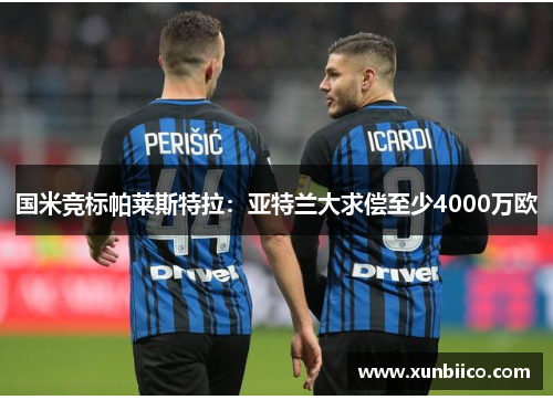 国米竞标帕莱斯特拉：亚特兰大求偿至少4000万欧