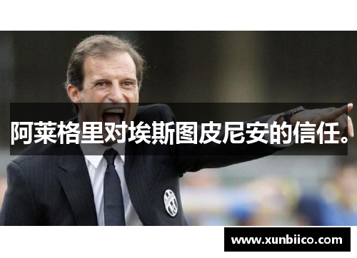 阿莱格里对埃斯图皮尼安的信任。